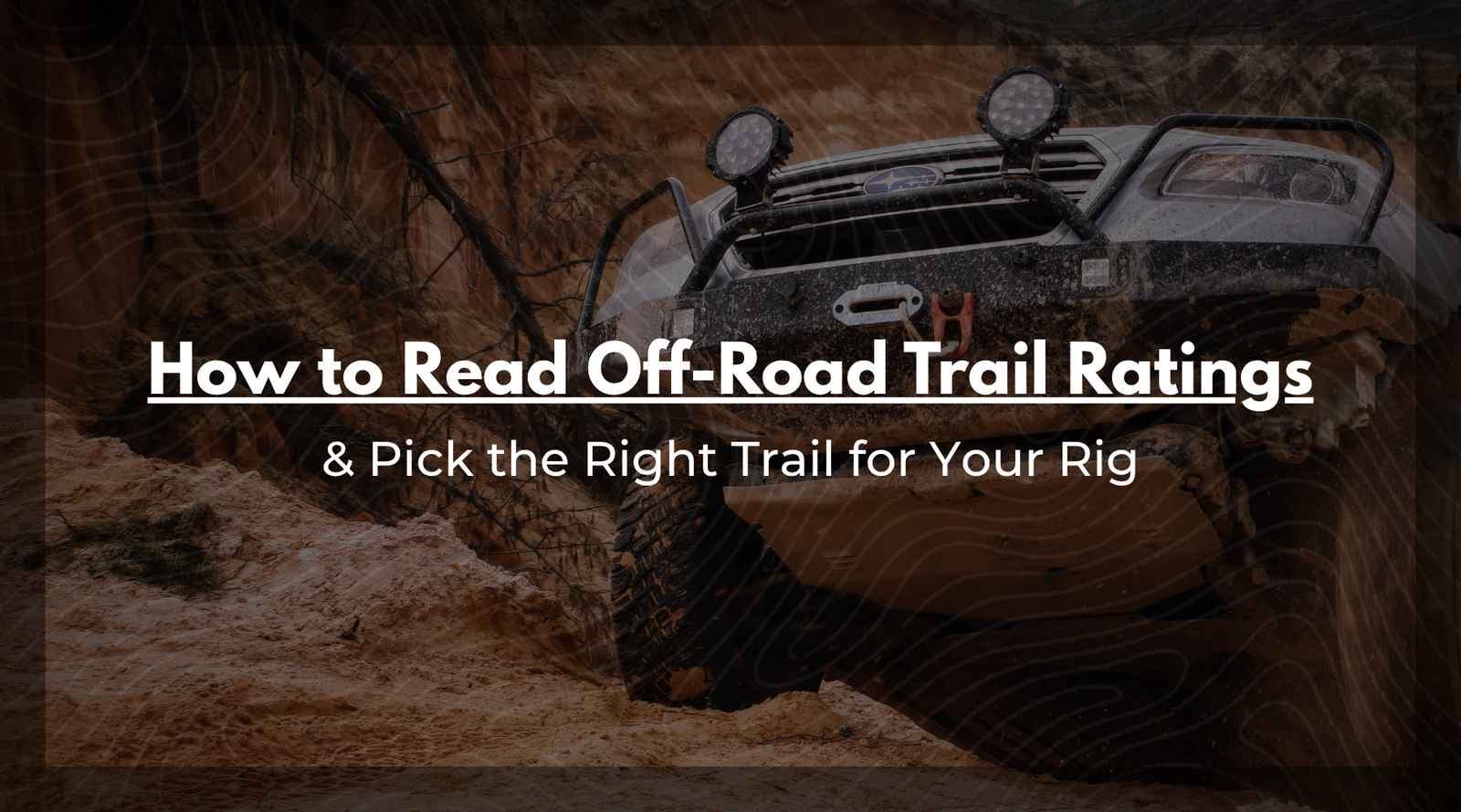 How to Read Off-Road Trail Ratings and Pick the Right Trail for Your Rig